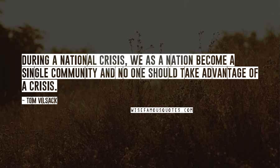 Tom Vilsack Quotes: During a national crisis, we as a nation become a single community and no one should take advantage of a crisis.