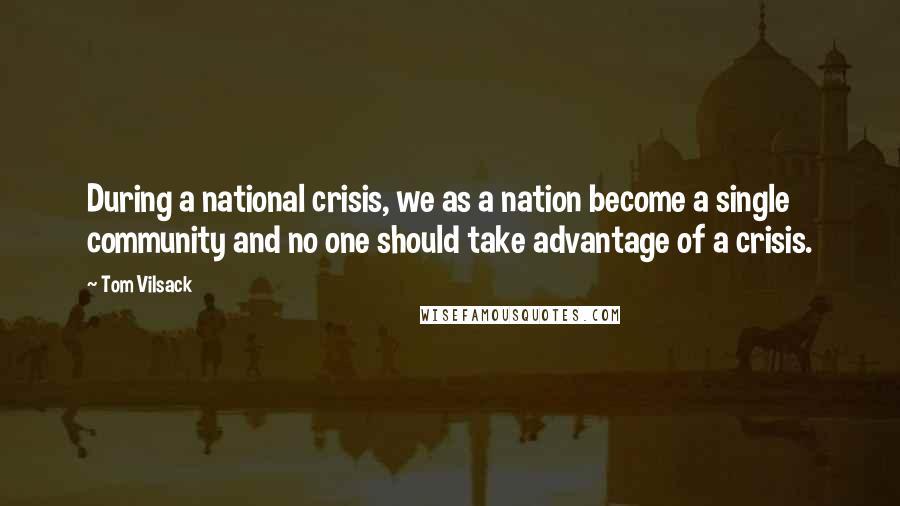 Tom Vilsack Quotes: During a national crisis, we as a nation become a single community and no one should take advantage of a crisis.
