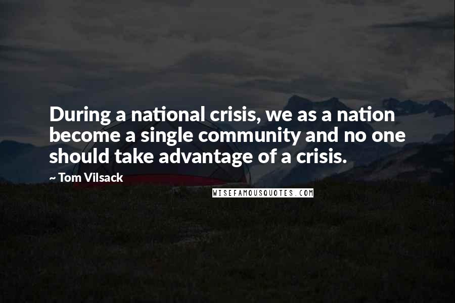 Tom Vilsack Quotes: During a national crisis, we as a nation become a single community and no one should take advantage of a crisis.