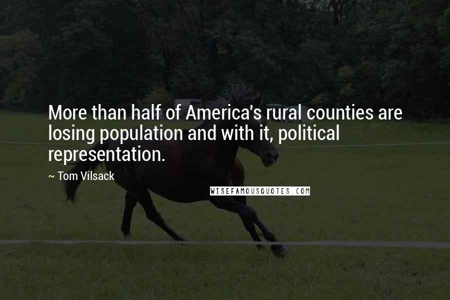 Tom Vilsack Quotes: More than half of America's rural counties are losing population and with it, political representation.