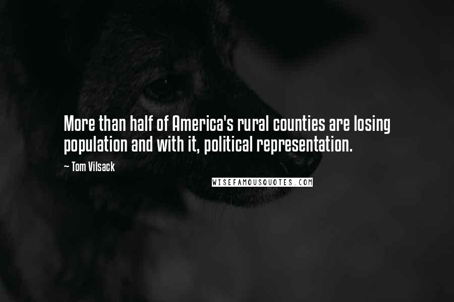 Tom Vilsack Quotes: More than half of America's rural counties are losing population and with it, political representation.