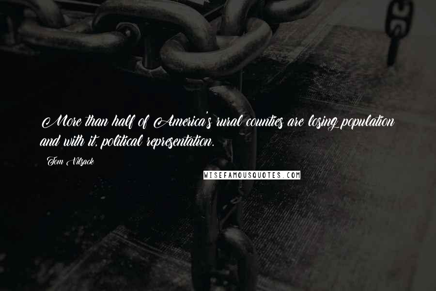 Tom Vilsack Quotes: More than half of America's rural counties are losing population and with it, political representation.
