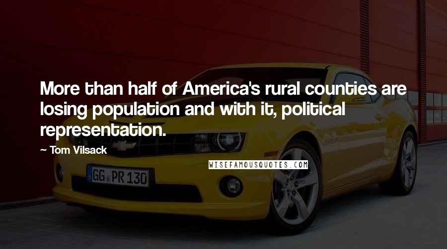 Tom Vilsack Quotes: More than half of America's rural counties are losing population and with it, political representation.