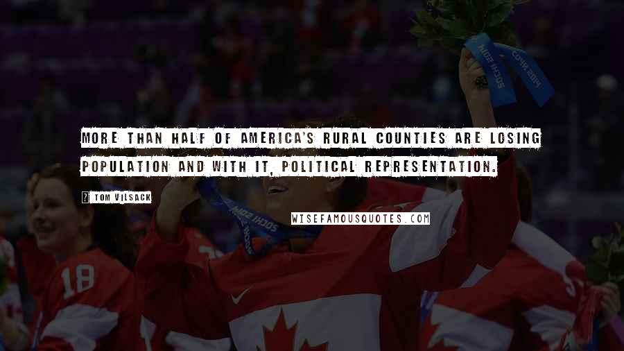 Tom Vilsack Quotes: More than half of America's rural counties are losing population and with it, political representation.