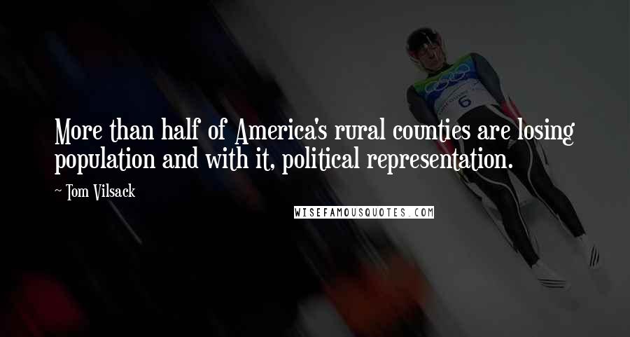 Tom Vilsack Quotes: More than half of America's rural counties are losing population and with it, political representation.