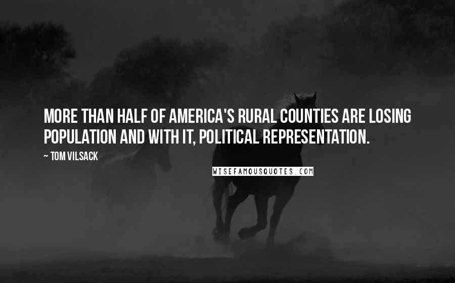 Tom Vilsack Quotes: More than half of America's rural counties are losing population and with it, political representation.