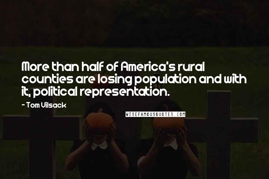 Tom Vilsack Quotes: More than half of America's rural counties are losing population and with it, political representation.