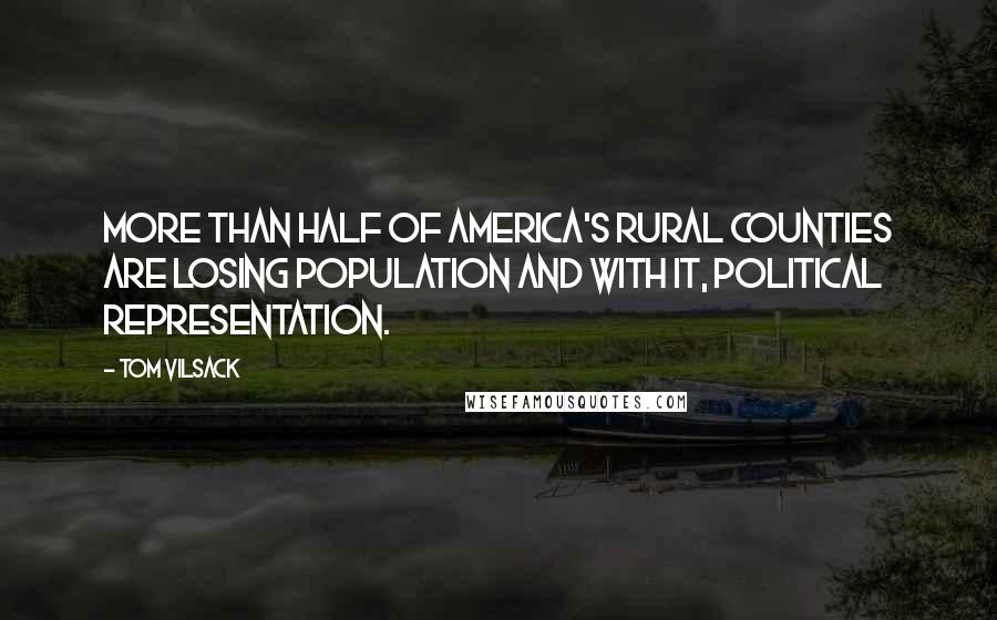 Tom Vilsack Quotes: More than half of America's rural counties are losing population and with it, political representation.