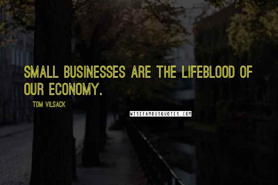 Tom Vilsack Quotes: Small businesses are the lifeblood of our economy.