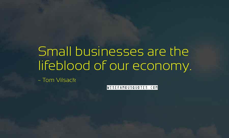 Tom Vilsack Quotes: Small businesses are the lifeblood of our economy.
