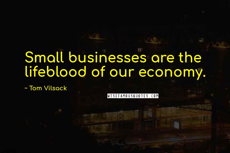 Tom Vilsack Quotes: Small businesses are the lifeblood of our economy.
