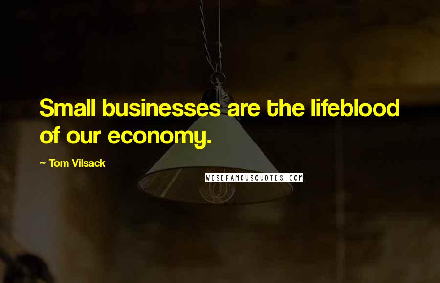 Tom Vilsack Quotes: Small businesses are the lifeblood of our economy.