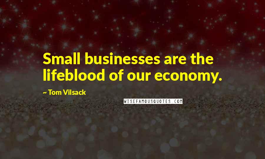 Tom Vilsack Quotes: Small businesses are the lifeblood of our economy.