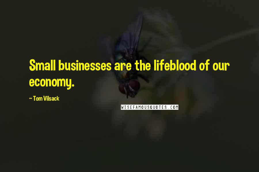 Tom Vilsack Quotes: Small businesses are the lifeblood of our economy.