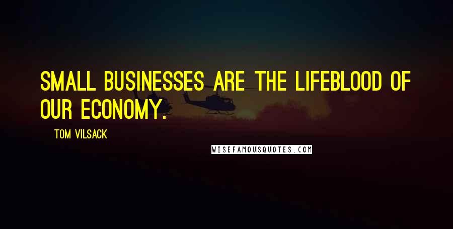 Tom Vilsack Quotes: Small businesses are the lifeblood of our economy.