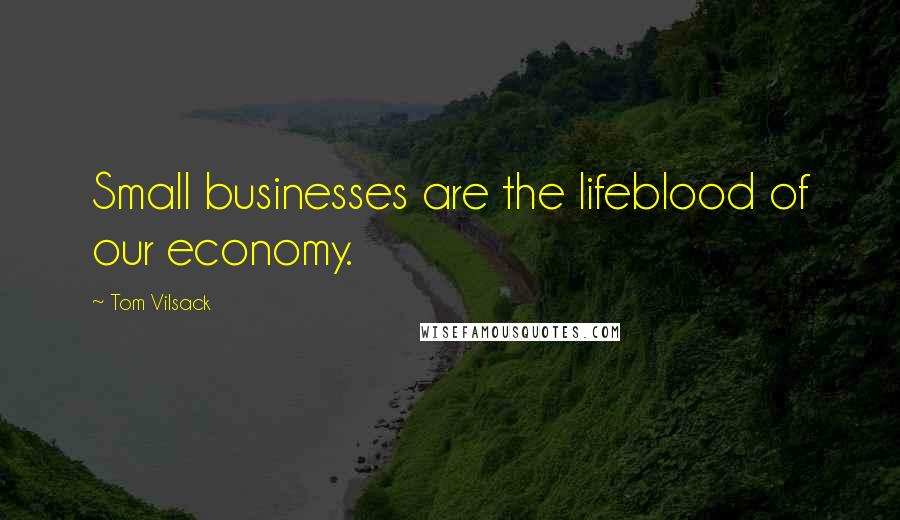 Tom Vilsack Quotes: Small businesses are the lifeblood of our economy.
