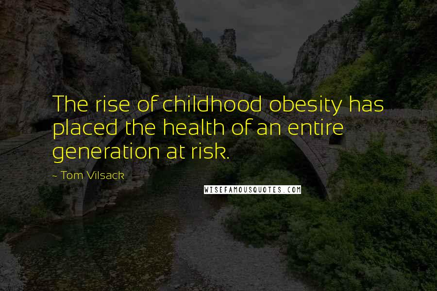 Tom Vilsack Quotes: The rise of childhood obesity has placed the health of an entire generation at risk.