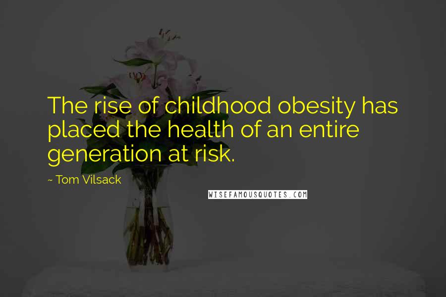 Tom Vilsack Quotes: The rise of childhood obesity has placed the health of an entire generation at risk.