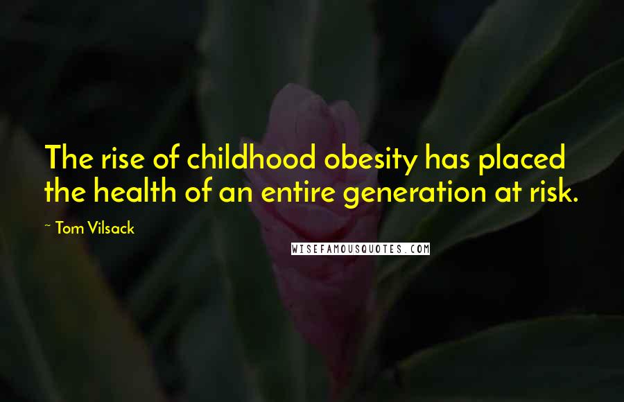 Tom Vilsack Quotes: The rise of childhood obesity has placed the health of an entire generation at risk.