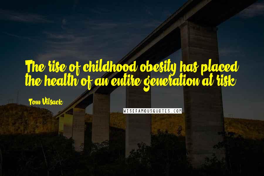 Tom Vilsack Quotes: The rise of childhood obesity has placed the health of an entire generation at risk.