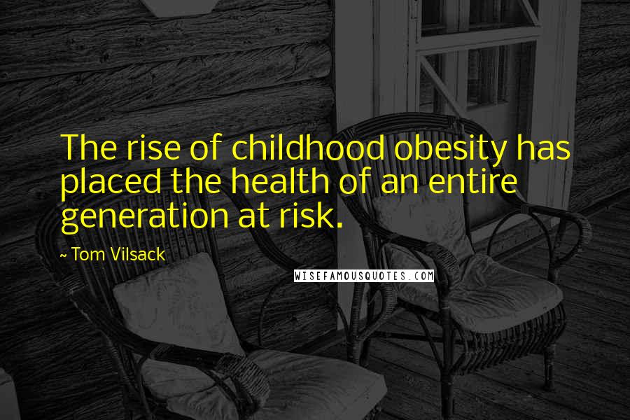 Tom Vilsack Quotes: The rise of childhood obesity has placed the health of an entire generation at risk.