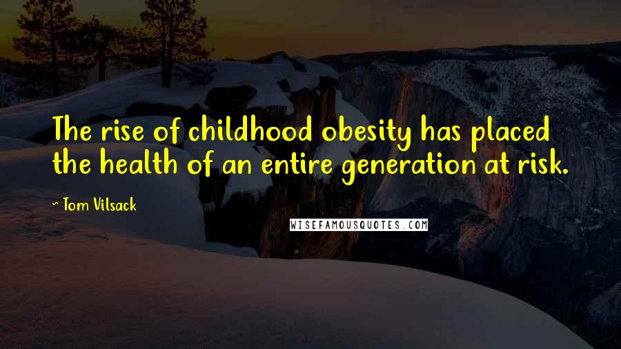 Tom Vilsack Quotes: The rise of childhood obesity has placed the health of an entire generation at risk.