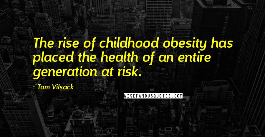 Tom Vilsack Quotes: The rise of childhood obesity has placed the health of an entire generation at risk.