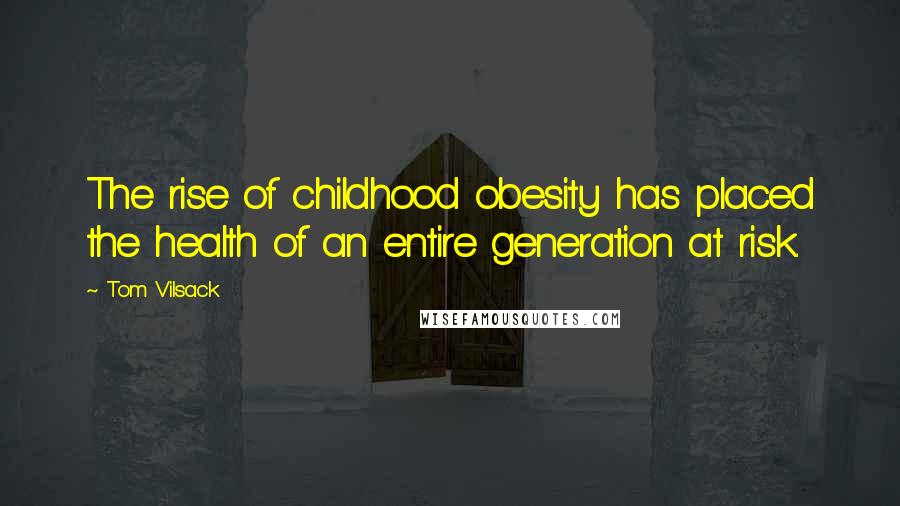 Tom Vilsack Quotes: The rise of childhood obesity has placed the health of an entire generation at risk.