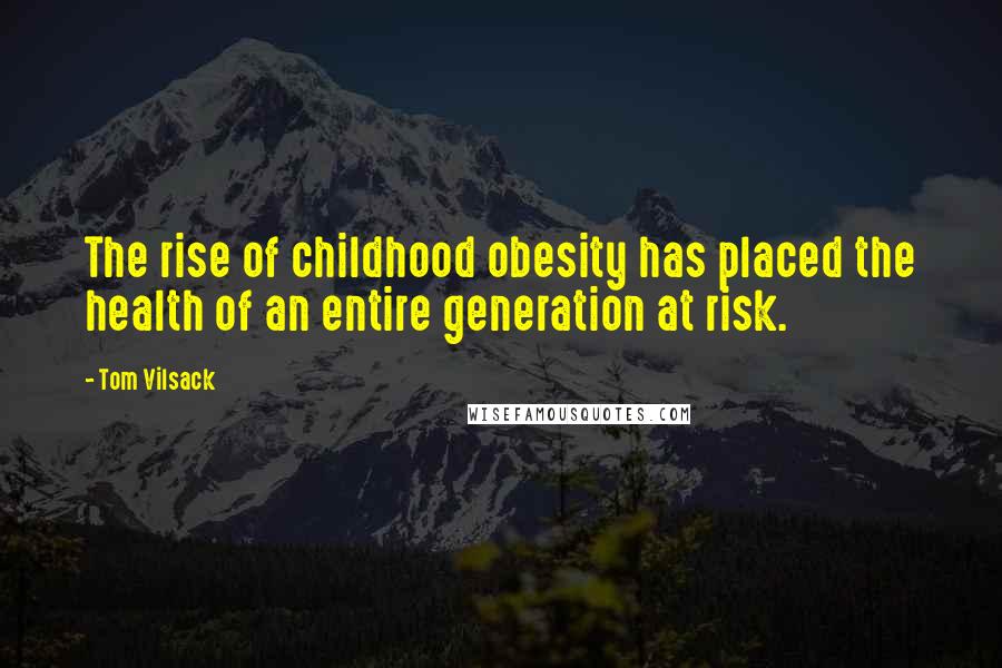 Tom Vilsack Quotes: The rise of childhood obesity has placed the health of an entire generation at risk.