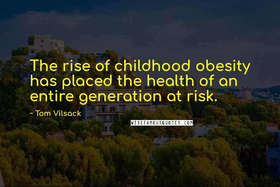 Tom Vilsack Quotes: The rise of childhood obesity has placed the health of an entire generation at risk.