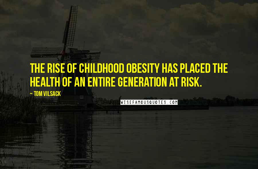 Tom Vilsack Quotes: The rise of childhood obesity has placed the health of an entire generation at risk.