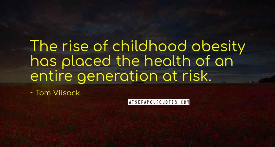 Tom Vilsack Quotes: The rise of childhood obesity has placed the health of an entire generation at risk.