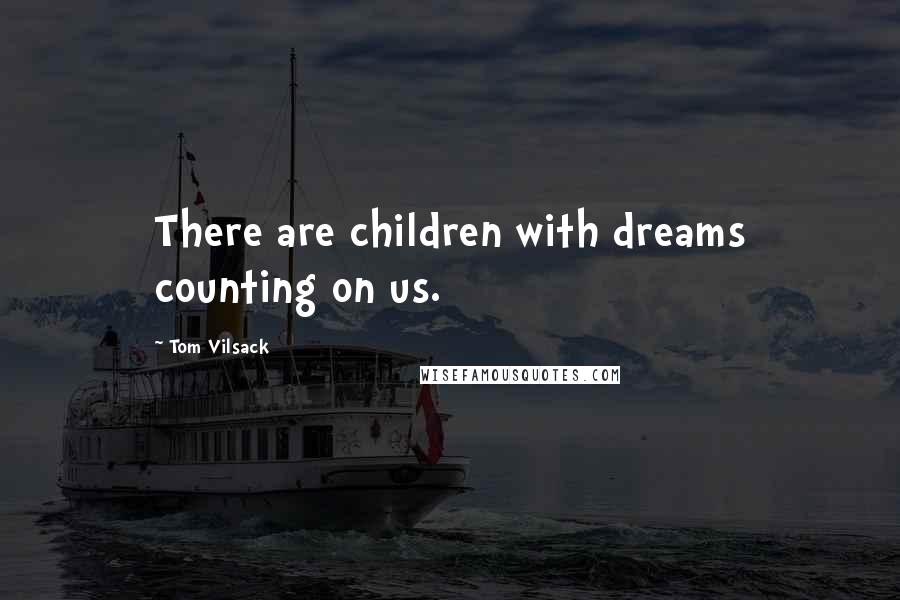 Tom Vilsack Quotes: There are children with dreams counting on us.
