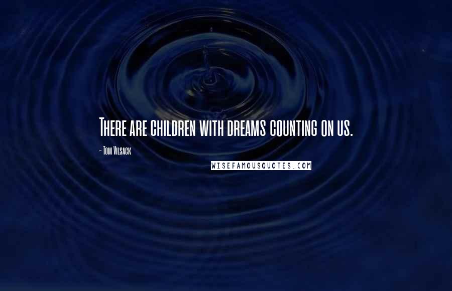 Tom Vilsack Quotes: There are children with dreams counting on us.