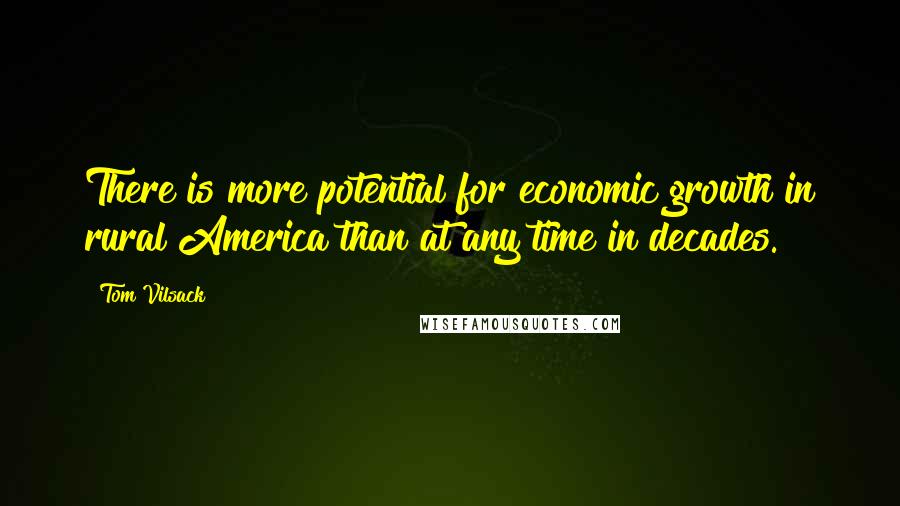 Tom Vilsack Quotes: There is more potential for economic growth in rural America than at any time in decades.