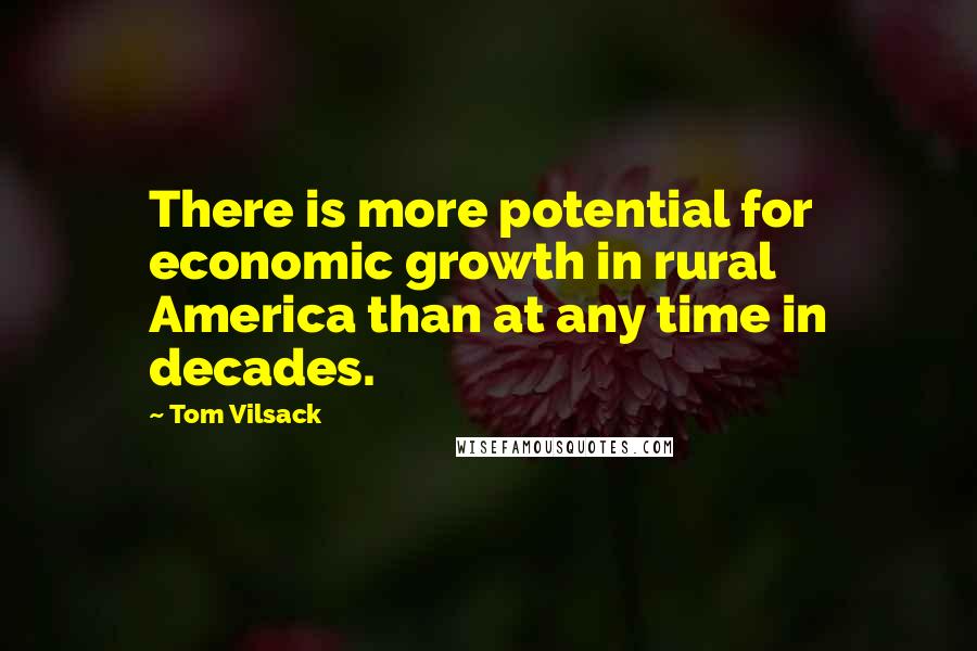 Tom Vilsack Quotes: There is more potential for economic growth in rural America than at any time in decades.