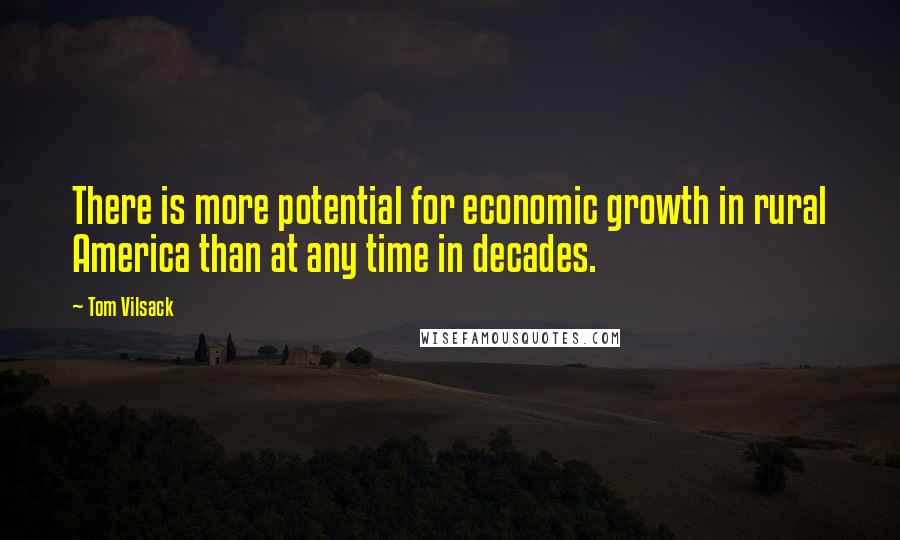 Tom Vilsack Quotes: There is more potential for economic growth in rural America than at any time in decades.