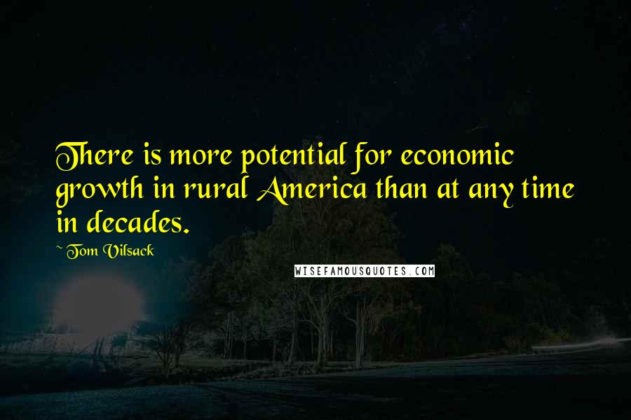 Tom Vilsack Quotes: There is more potential for economic growth in rural America than at any time in decades.