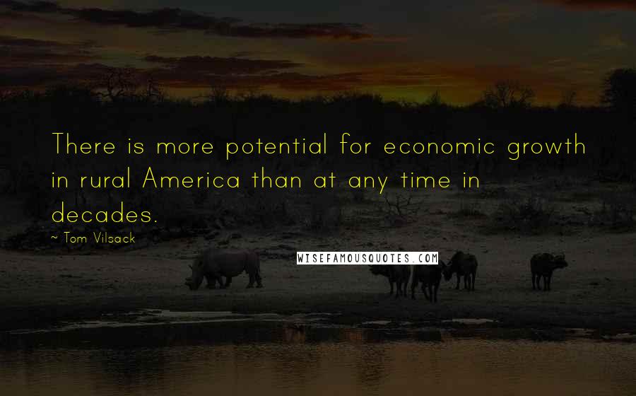 Tom Vilsack Quotes: There is more potential for economic growth in rural America than at any time in decades.