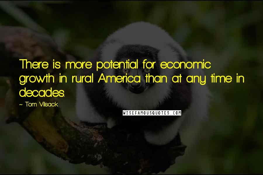 Tom Vilsack Quotes: There is more potential for economic growth in rural America than at any time in decades.