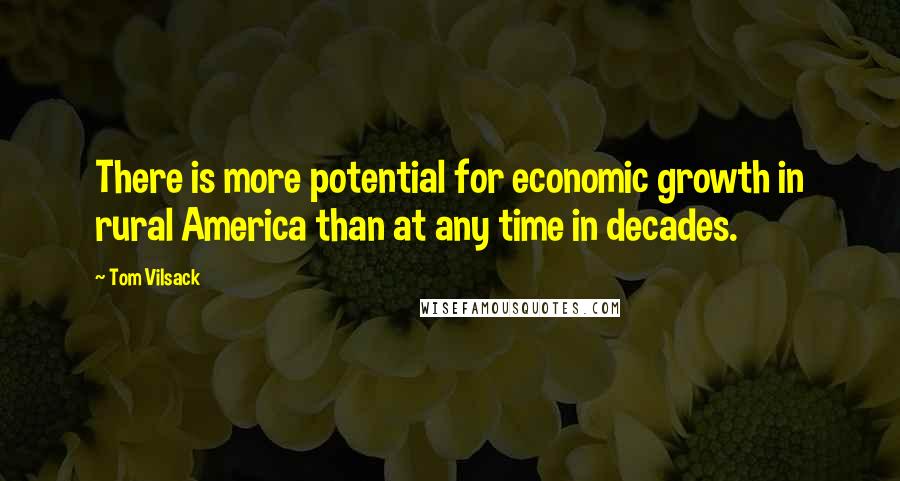 Tom Vilsack Quotes: There is more potential for economic growth in rural America than at any time in decades.