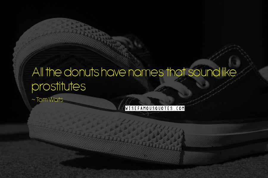 Tom Waits Quotes: All the donuts have names that sound like prostitutes