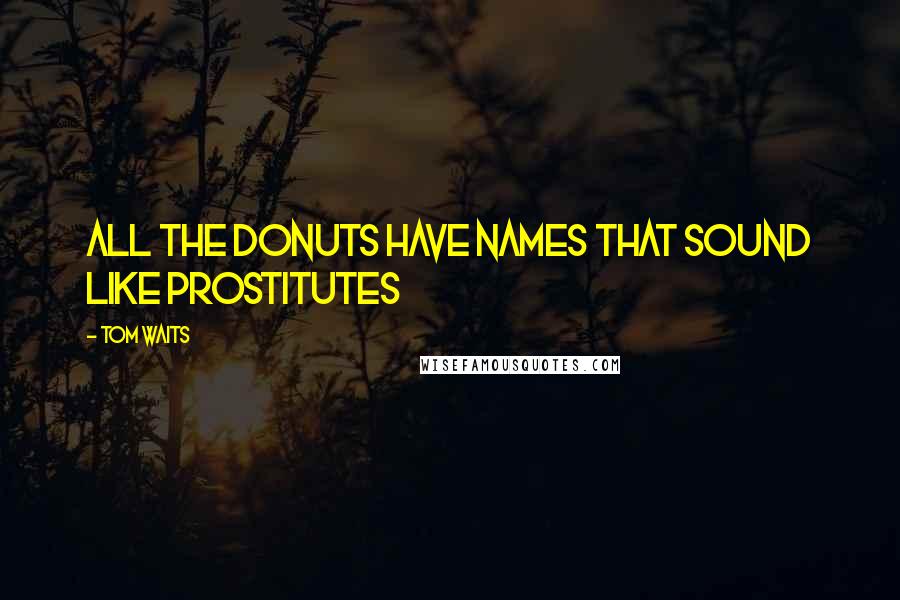 Tom Waits Quotes: All the donuts have names that sound like prostitutes