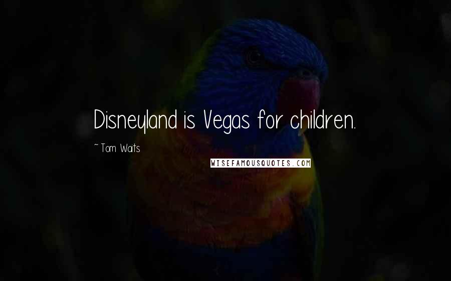 Tom Waits Quotes: Disneyland is Vegas for children.