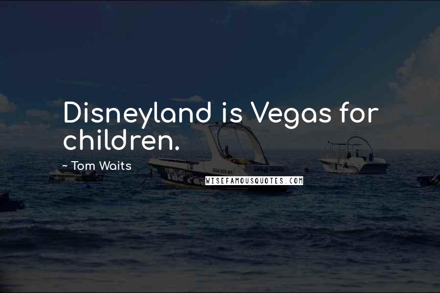 Tom Waits Quotes: Disneyland is Vegas for children.