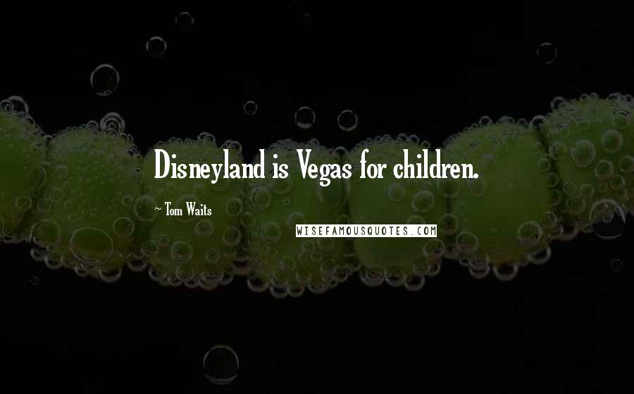 Tom Waits Quotes: Disneyland is Vegas for children.