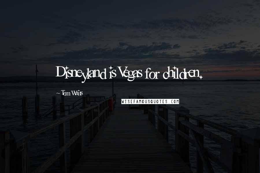 Tom Waits Quotes: Disneyland is Vegas for children.