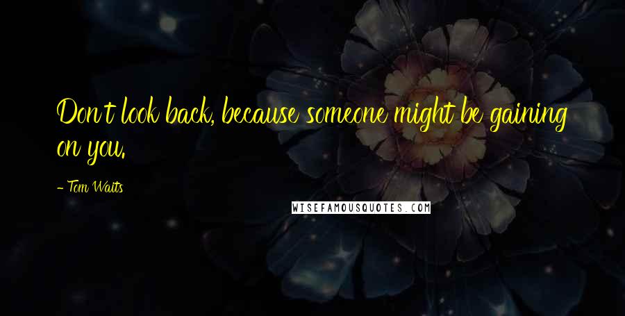 Tom Waits Quotes: Don't look back, because someone might be gaining on you.