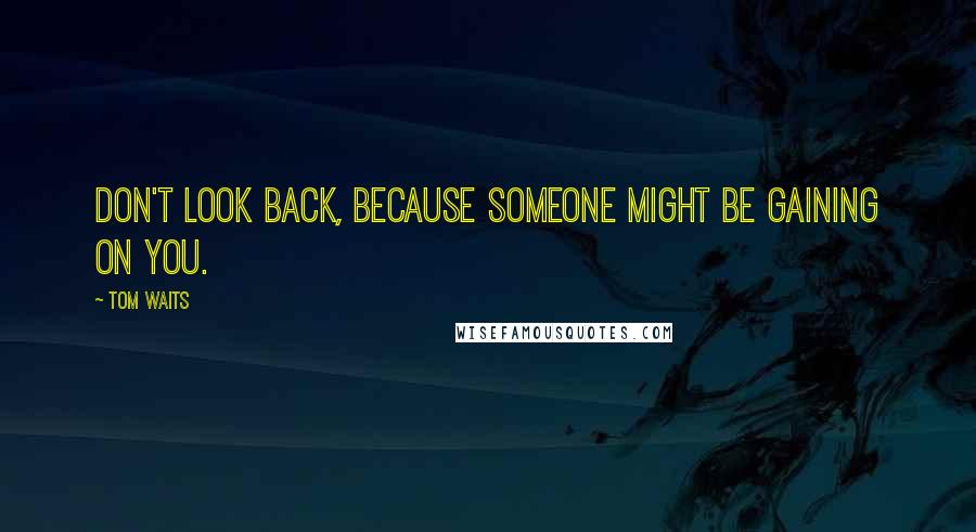 Tom Waits Quotes: Don't look back, because someone might be gaining on you.