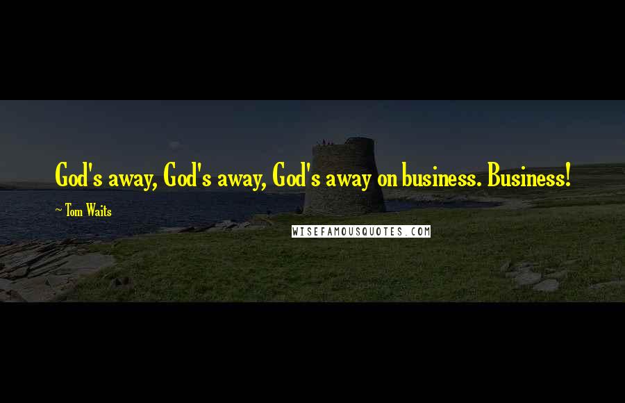 Tom Waits Quotes: God's away, God's away, God's away on business. Business!